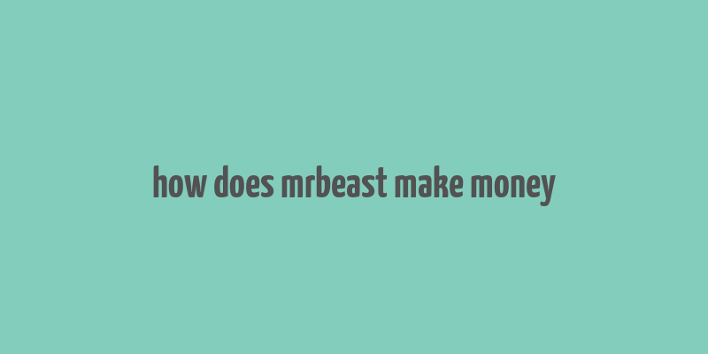 how does mrbeast make money