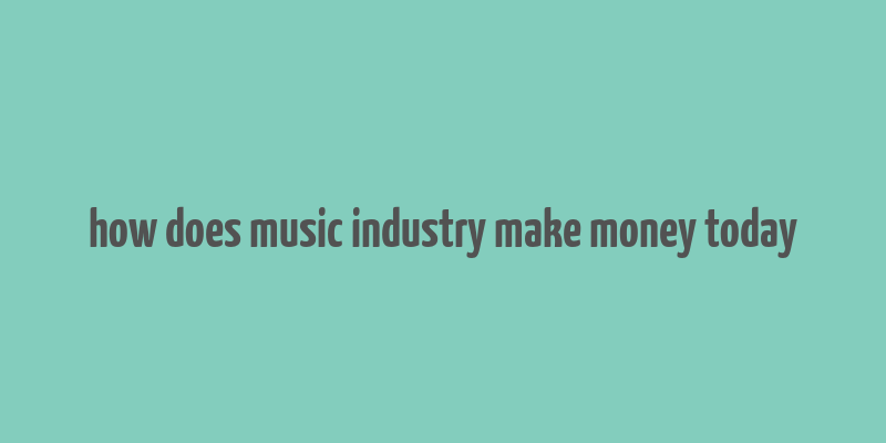 how does music industry make money today