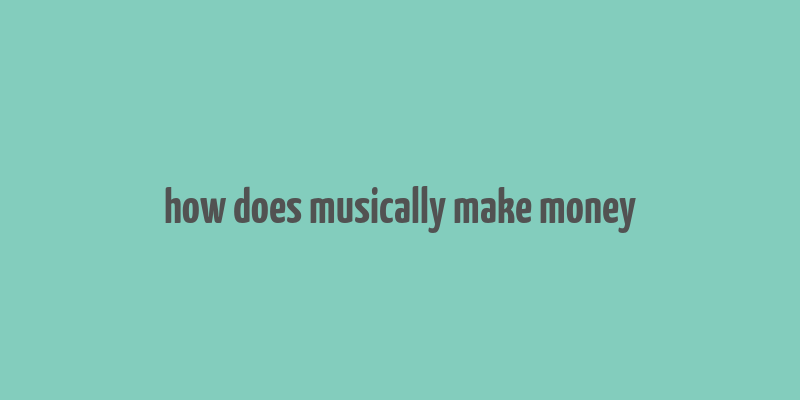 how does musically make money