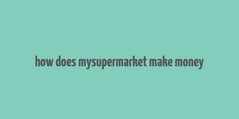 how does mysupermarket make money