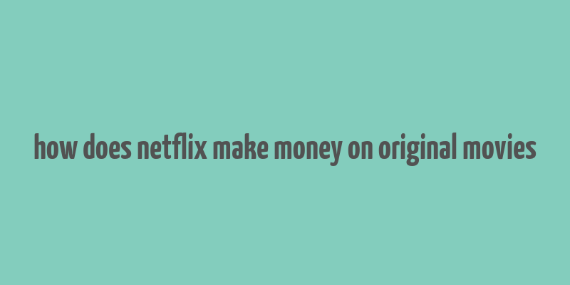 how does netflix make money on original movies