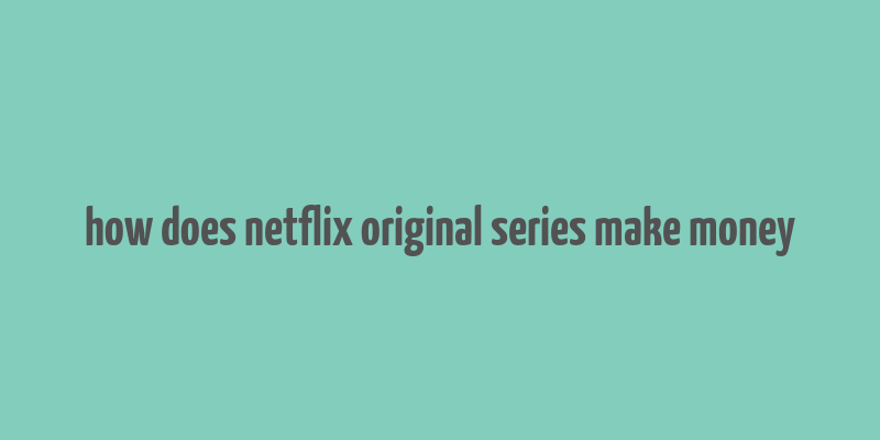 how does netflix original series make money