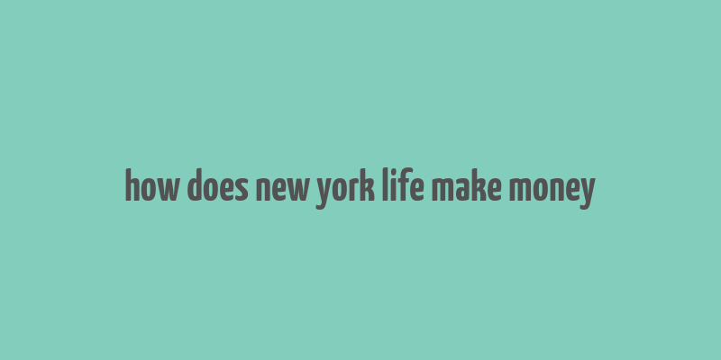 how does new york life make money