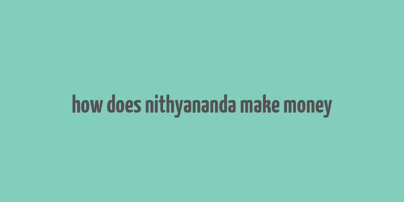 how does nithyananda make money