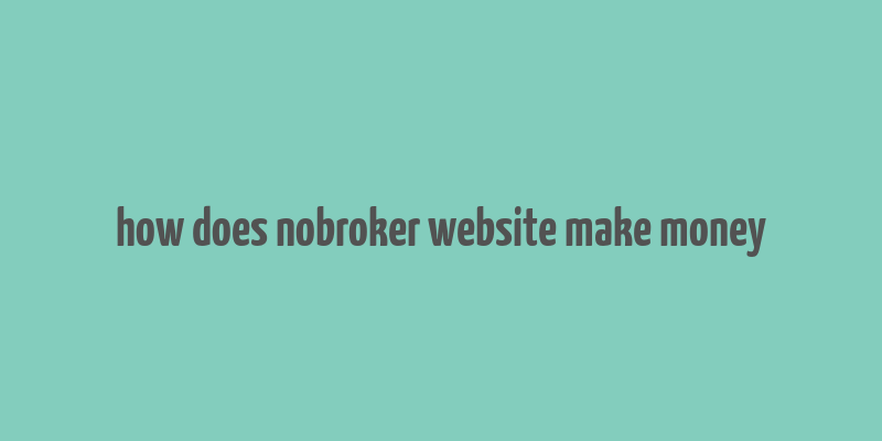 how does nobroker website make money