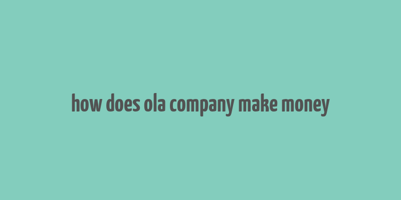 how does ola company make money