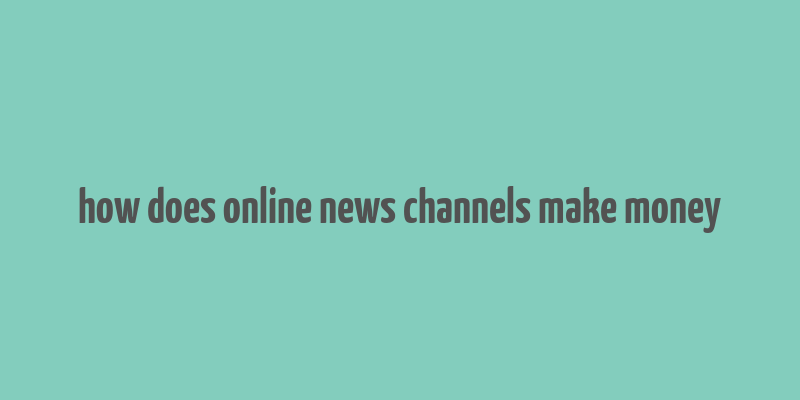 how does online news channels make money