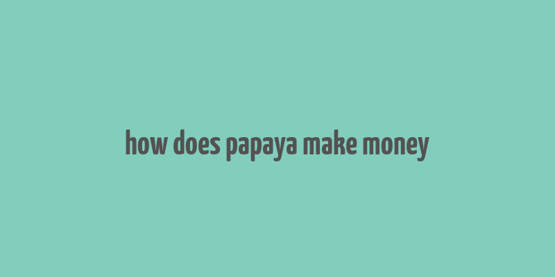 how does papaya make money