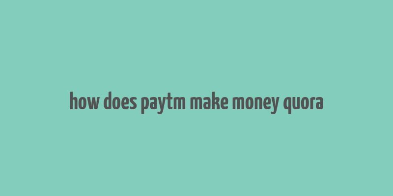 how does paytm make money quora