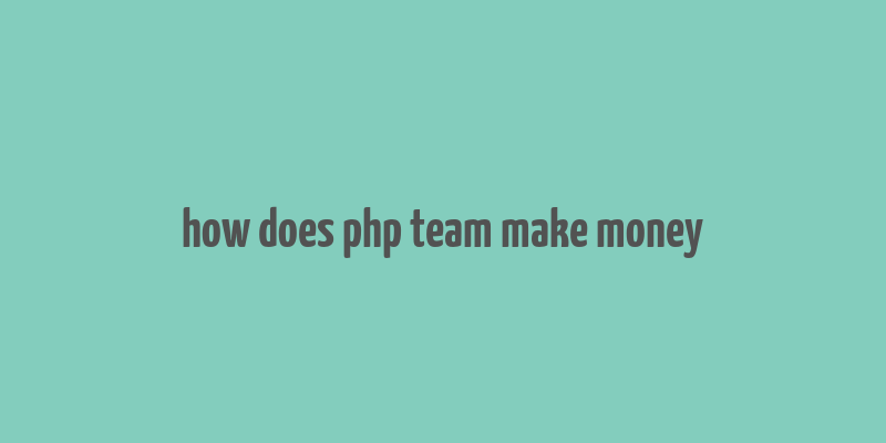 how does php team make money