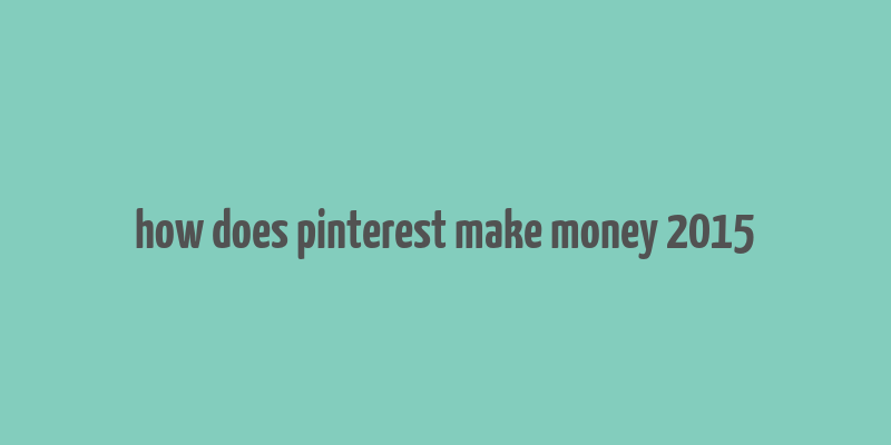 how does pinterest make money 2015