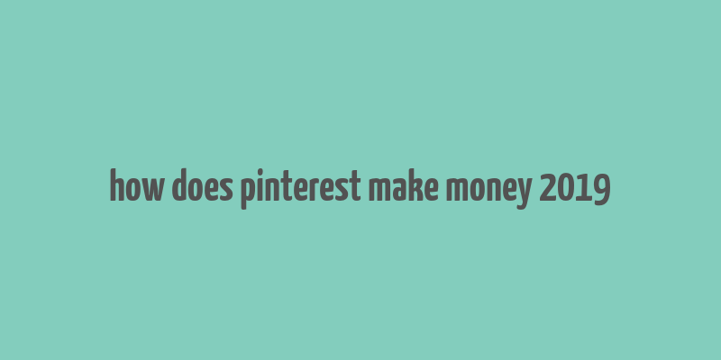 how does pinterest make money 2019