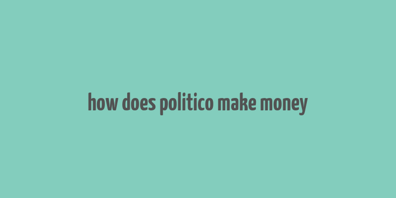 how does politico make money