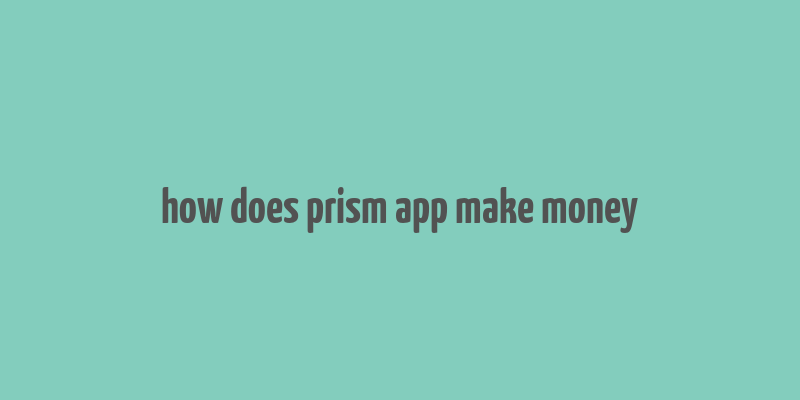 how does prism app make money