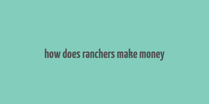 how does ranchers make money