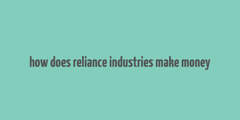 how does reliance industries make money