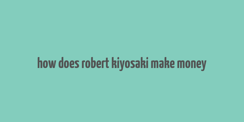 how does robert kiyosaki make money