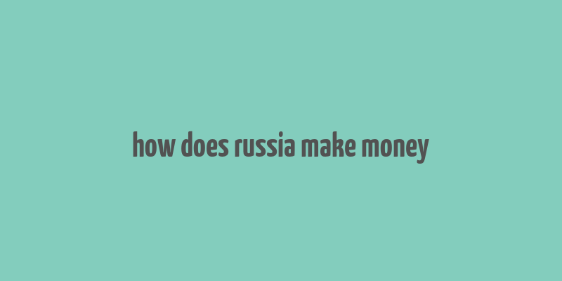 how does russia make money