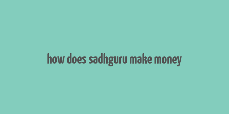 how does sadhguru make money