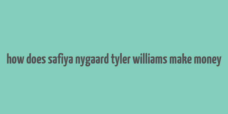 how does safiya nygaard tyler williams make money