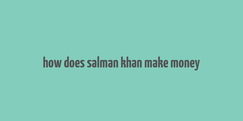 how does salman khan make money