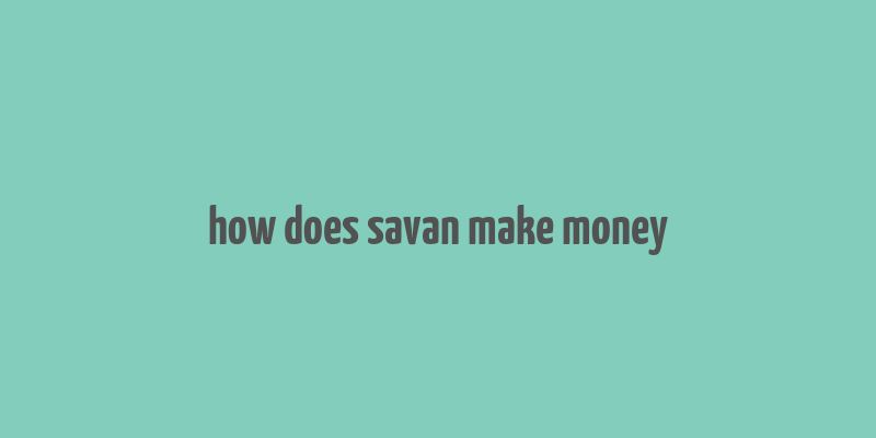 how does savan make money