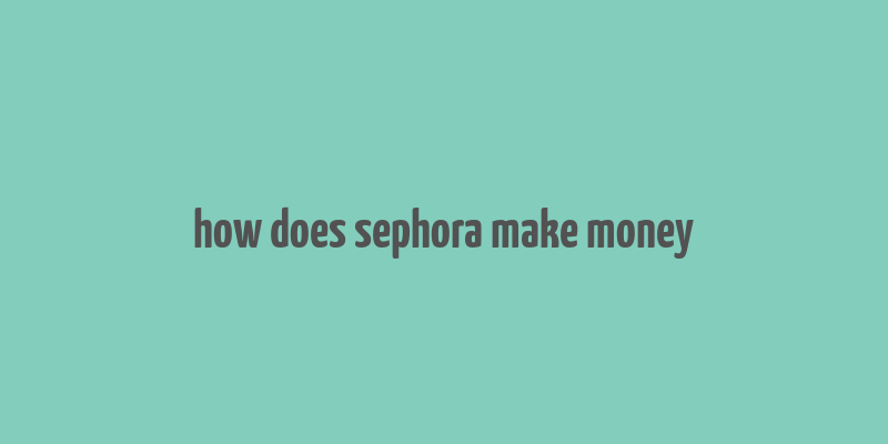 how does sephora make money