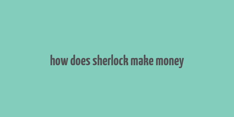 how does sherlock make money