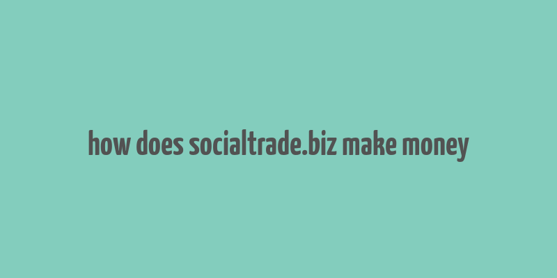 how does socialtrade.biz make money