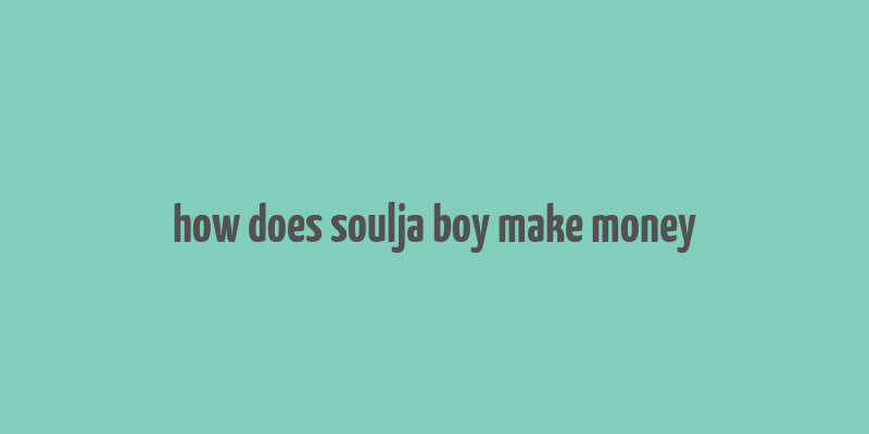 how does soulja boy make money