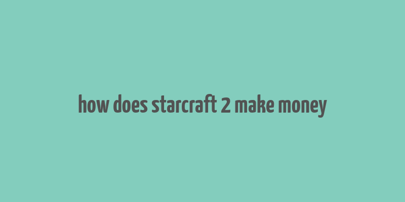 how does starcraft 2 make money