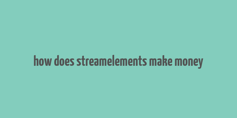 how does streamelements make money