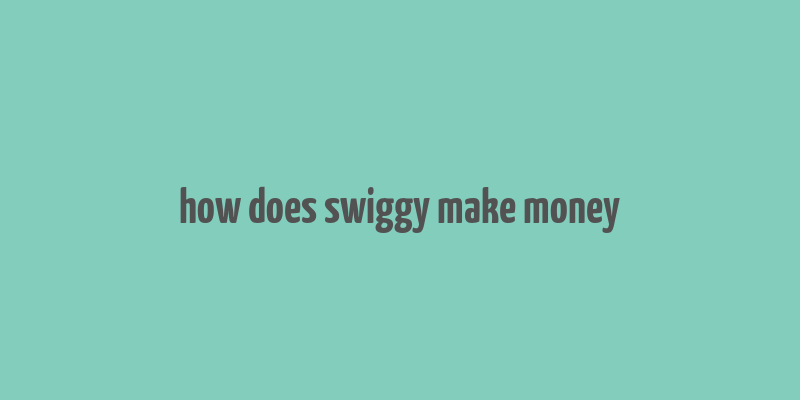 how does swiggy make money