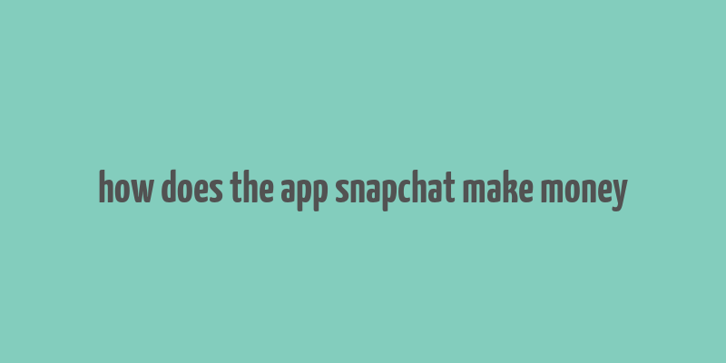 how does the app snapchat make money