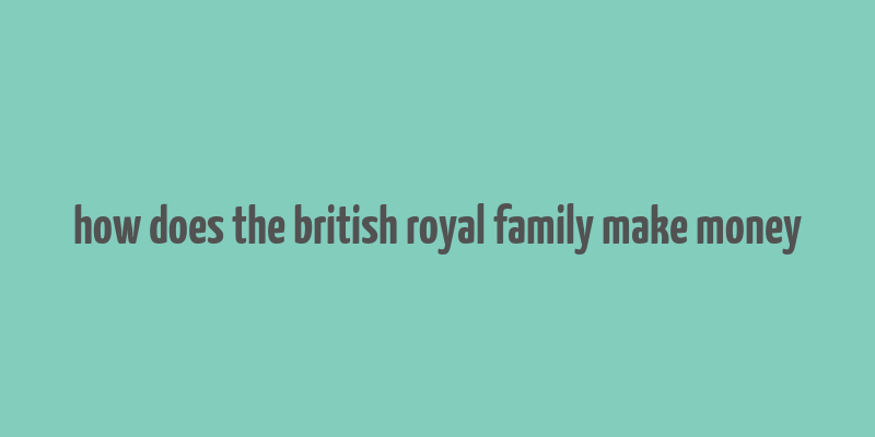 how does the british royal family make money