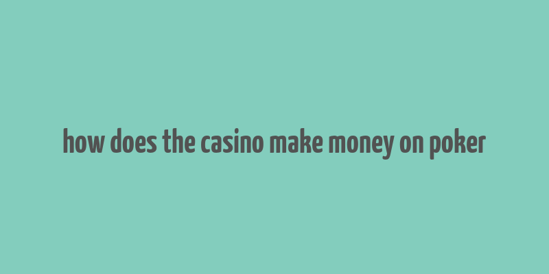 how does the casino make money on poker