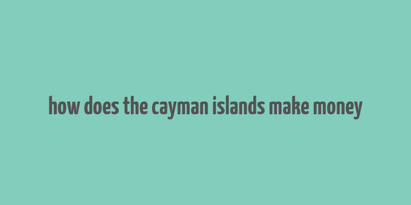 how does the cayman islands make money