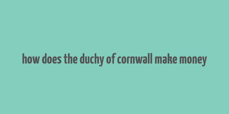 how does the duchy of cornwall make money