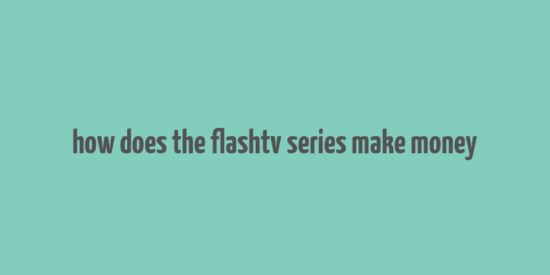 how does the flashtv series make money