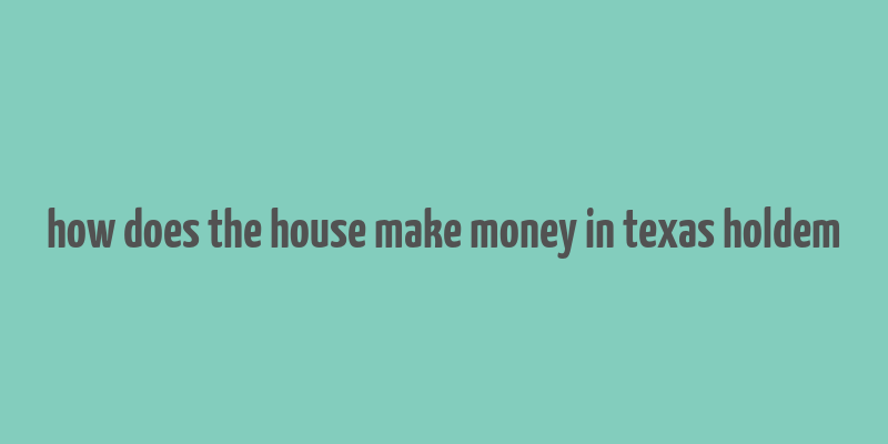 how does the house make money in texas holdem