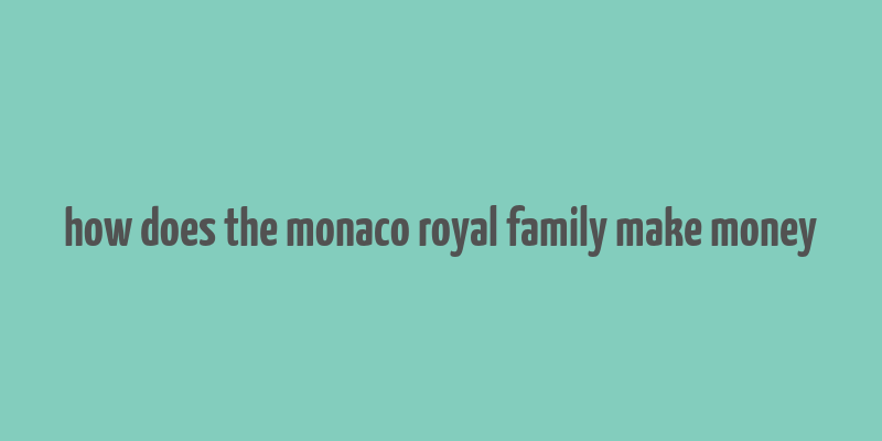 how does the monaco royal family make money