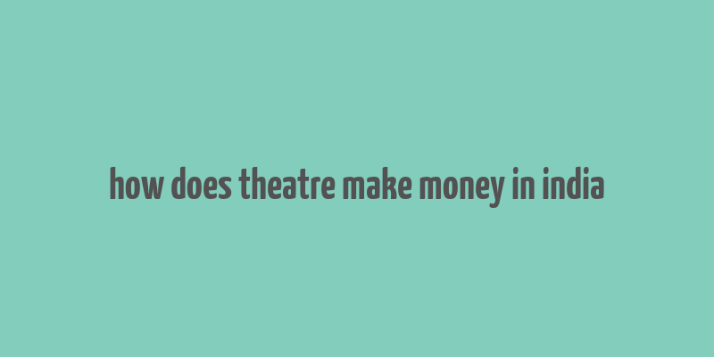 how does theatre make money in india