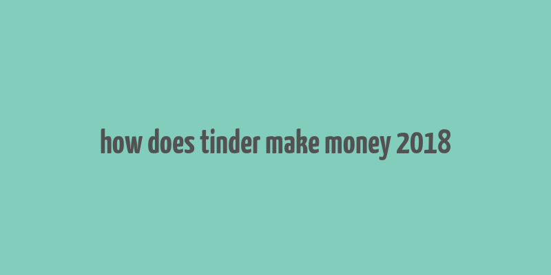 how does tinder make money 2018