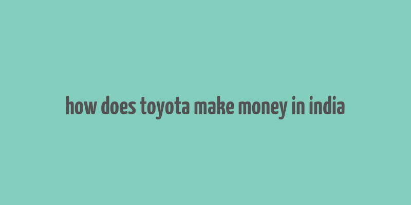 how does toyota make money in india