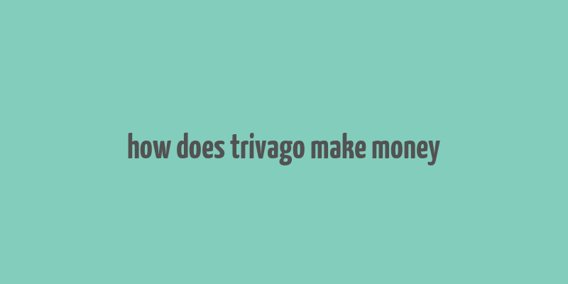 how does trivago make money