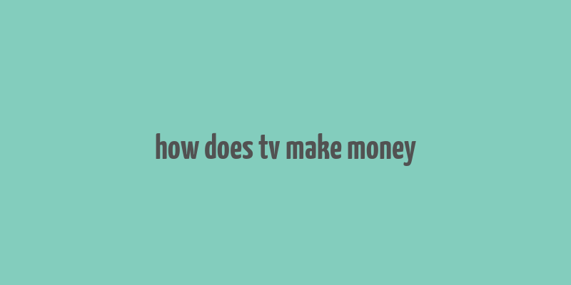 how does tv make money