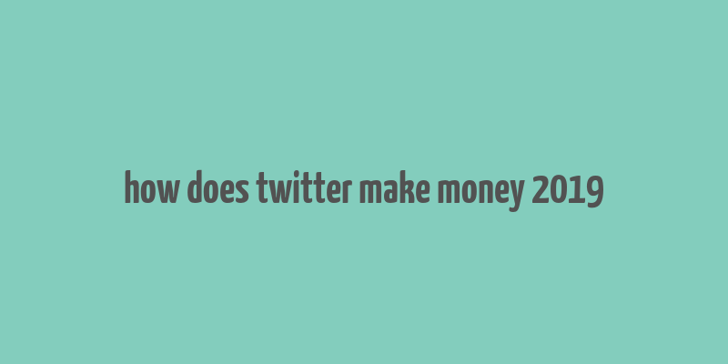 how does twitter make money 2019