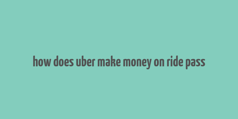 how does uber make money on ride pass