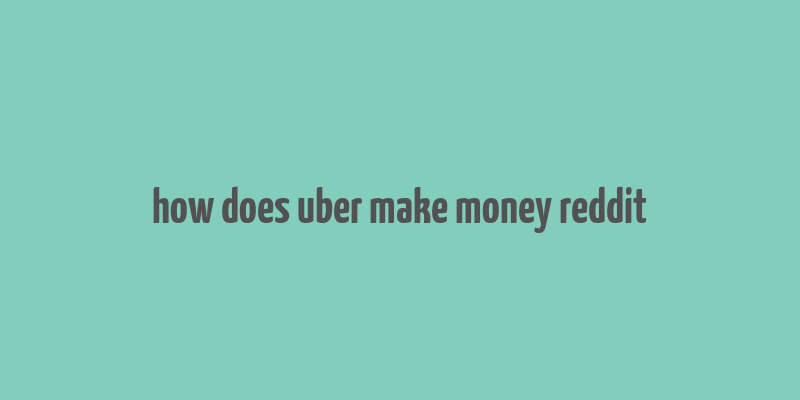 how does uber make money reddit