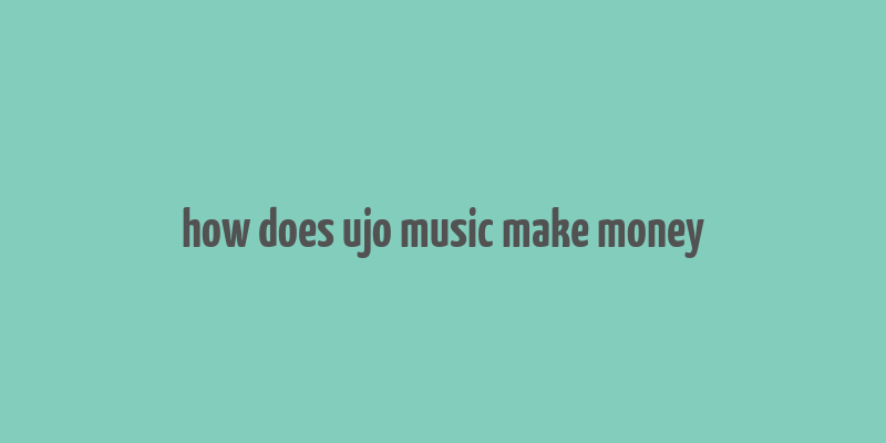 how does ujo music make money